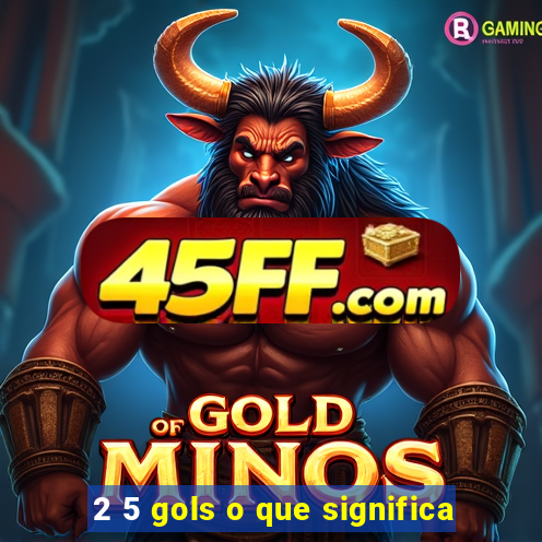 2 5 gols o que significa